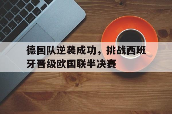 德国队逆袭成功，挑战西班牙晋级欧国联半决赛