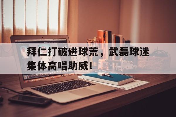 拜仁打破进球荒，武磊球迷集体高唱助威！武磊之后还有谁,拜仁静待中国球员“带资进组”?