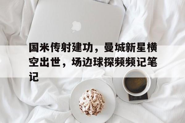 国米传射建功，曼城新星横空出世，场边球探频频记笔记